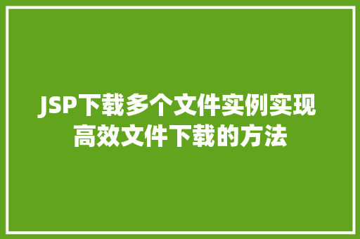 JSP下载多个文件实例实现高效文件下载的方法
