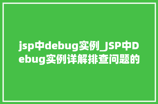 jsp中debug实例_JSP中Debug实例详解排查问题的得力助手