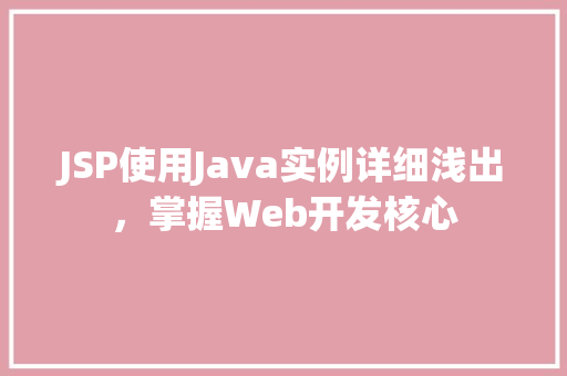 JSP使用Java实例详细浅出，掌握Web开发核心