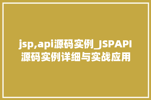 jsp,api源码实例_JSPAPI源码实例详细与实战应用