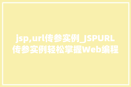 jsp,url传参实例_JSPURL传参实例轻松掌握Web编程方法