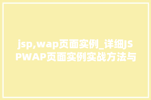 jsp,wap页面实例_详细JSPWAP页面实例实战方法与应用场景