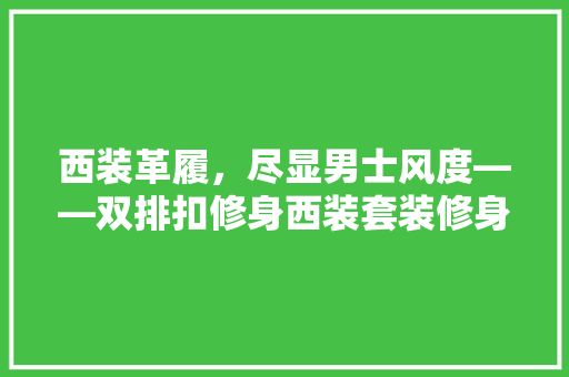 西装革履，尽显男士风度——双排扣修身西装套装修身之路