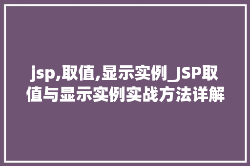 jsp,取值,显示实例_JSP取值与显示实例实战方法详解