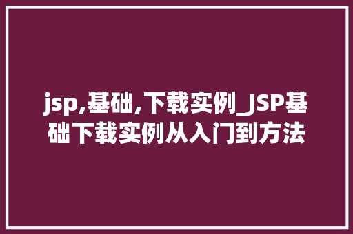 jsp,基础,下载实例_JSP基础下载实例从入门到方法