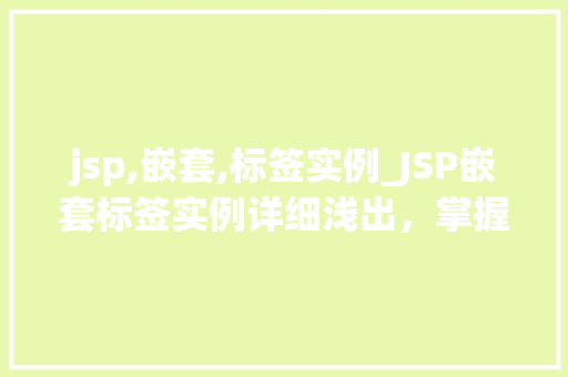 jsp,嵌套,标签实例_JSP嵌套标签实例详细浅出,掌握JSP中的嵌套艺术