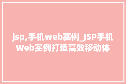 jsp,手机web实例_JSP手机Web实例打造高效移动体验的方法