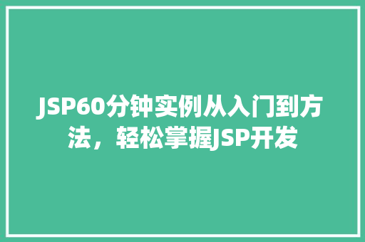 JSP60分钟实例从入门到方法，轻松掌握JSP开发