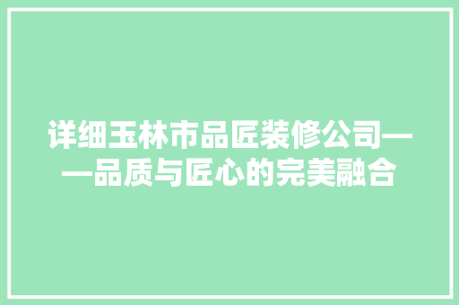 详细玉林市品匠装修公司——品质与匠心的完美融合
