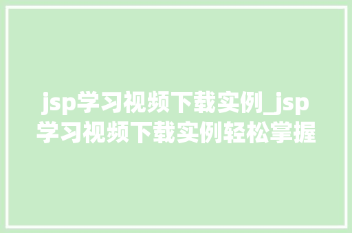 jsp学习视频下载实例_jsp学习视频下载实例轻松掌握JavaServerPages核心技术 第1张 jsp学习视频下载实例_jsp学习视频下载实例轻松掌握JavaServerPages核心技术 第1张