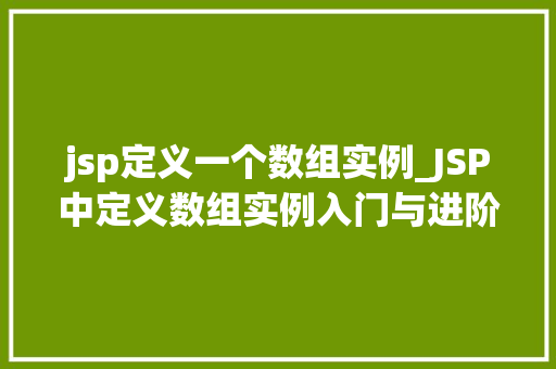 jsp定义一个数组实例_JSP中定义数组实例入门与进阶指南