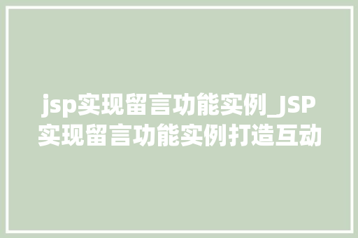 jsp实现留言功能实例_JSP实现留言功能实例打造互动社区的关键步骤  第1张