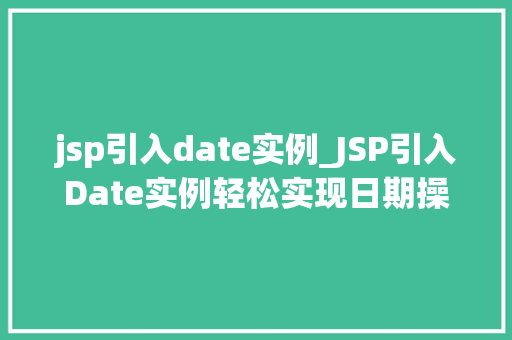 jsp引入date实例_JSP引入Date实例轻松实现日期操作与展示