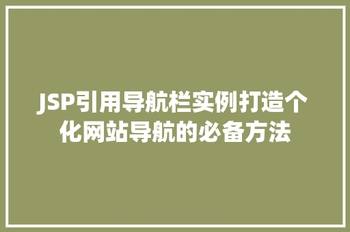 JSP引用导航栏实例打造个化网站导航的必备方法