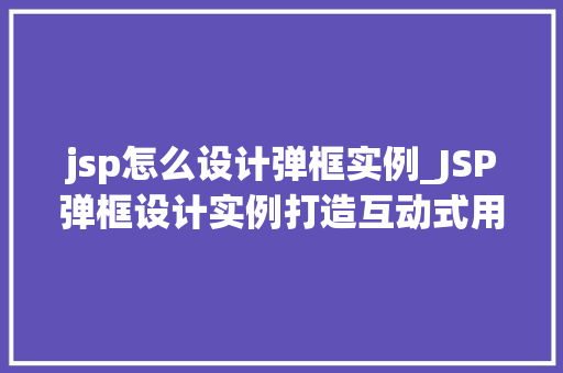 jsp怎么设计弹框实例_JSP弹框设计实例打造互动式用户体验