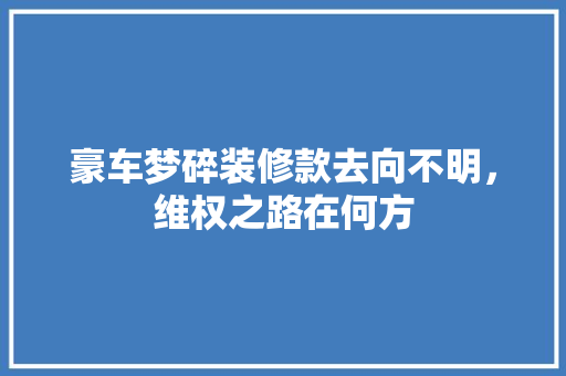 豪车梦碎装修款去向不明，维权之路在何方