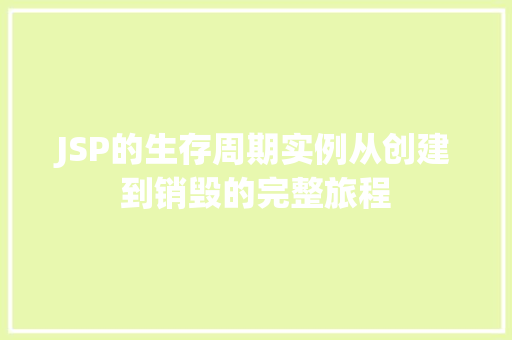 JSP的生存周期实例从创建到销毁的完整旅程