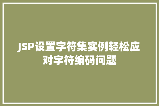 JSP设置字符集实例轻松应对字符编码问题