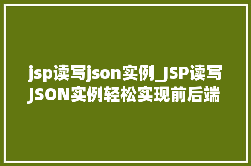 jsp读写json实例_JSP读写JSON实例轻松实现前后端数据交互