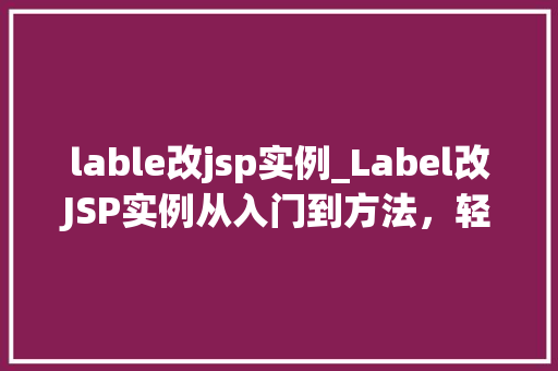 lable改jsp实例_Label改JSP实例从入门到方法,轻松掌握标签库应用