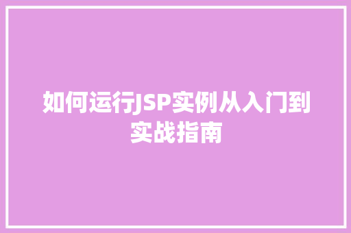 如何运行JSP实例从入门到实战指南 第1张 如何运行JSP实例从入门到实战指南 第1张