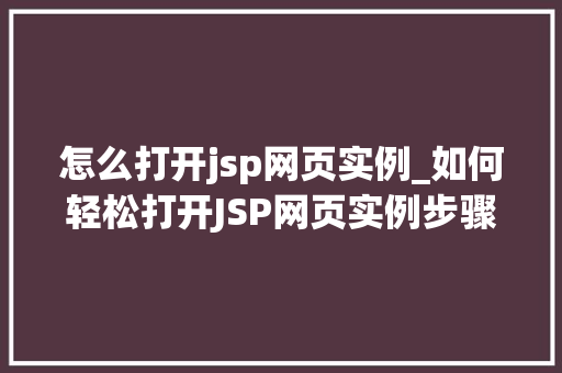 怎么打开jsp网页实例_如何轻松打开JSP网页实例步骤详解与方法分享