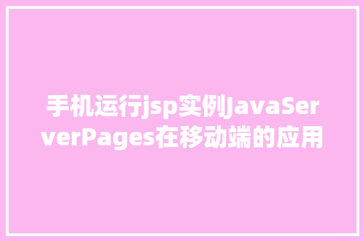 手机运行jsp实例JavaServerPages在移动端的应用