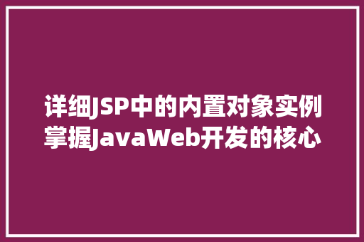 详细JSP中的内置对象实例掌握JavaWeb开发的核心