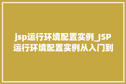 jsp运行环境配置实例_JSP运行环境配置实例从入门到精通