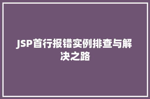 JSP首行报错实例排查与解决之路