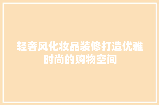 轻奢风化妆品装修打造优雅时尚的购物空间