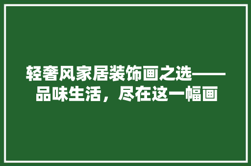 轻奢风家居装饰画之选——品味生活，尽在这一幅画