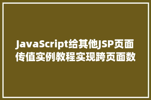 JavaScript给其他JSP页面传值实例教程实现跨页面数据共享