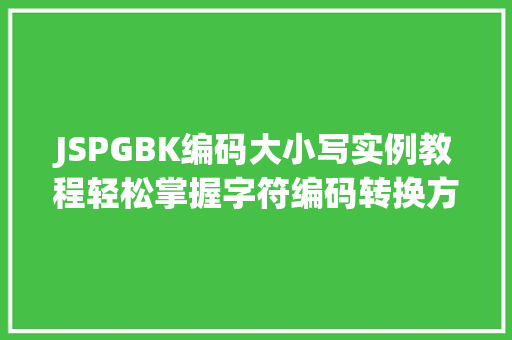 JSPGBK编码大小写实例教程轻松掌握字符编码转换方法