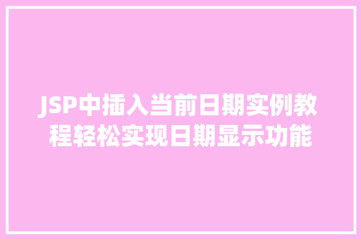 JSP中插入当前日期实例教程轻松实现日期显示功能