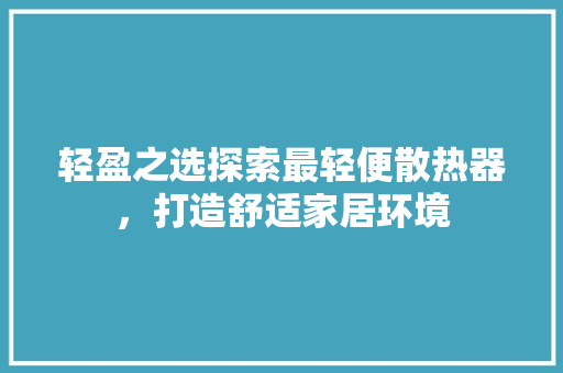 轻盈之选探索最轻便散热器，打造舒适家居环境
