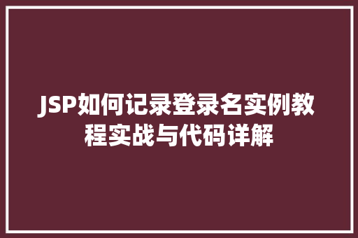 JSP如何记录登录名实例教程实战与代码详解
