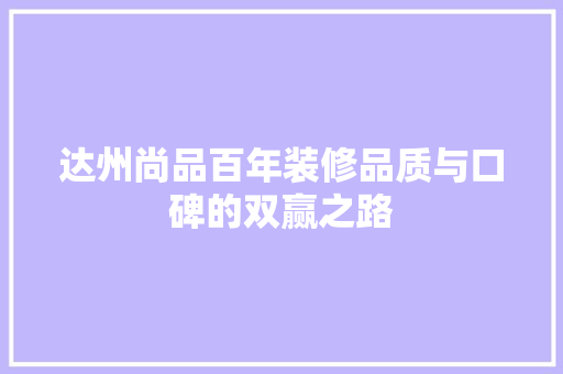 达州尚品百年装修品质与口碑的双赢之路