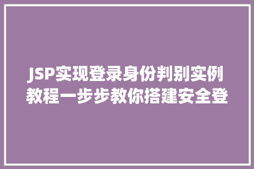 JSP实现登录身份判别实例教程一步步教你搭建安全登录系统