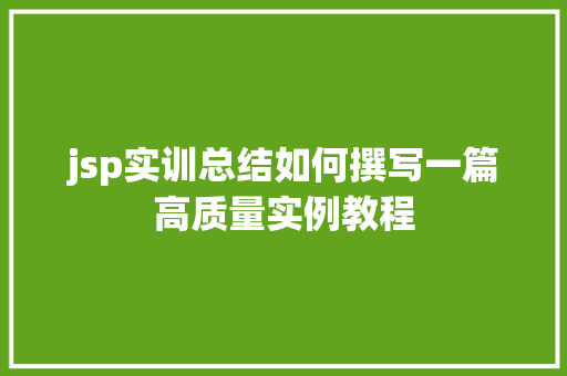 jsp实训总结如何撰写一篇高质量实例教程