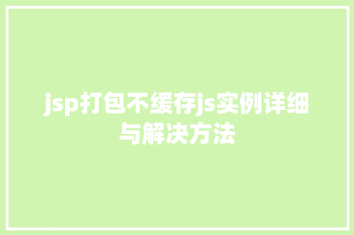 jsp打包不缓存js实例详细与解决方法