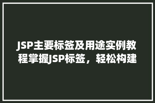 JSP主要标签及用途实例教程掌握JSP标签，轻松构建动态网页