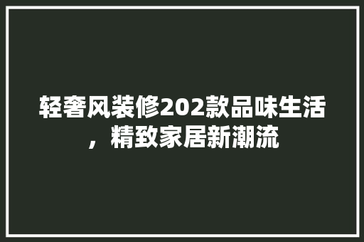 轻奢风装修202款品味生活，精致家居新潮流