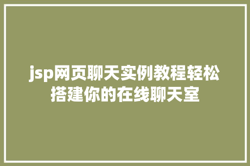 jsp网页聊天实例教程轻松搭建你的在线聊天室