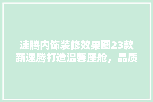 速腾内饰装修效果图23款新速腾打造温馨座舱，品质生活从此启程