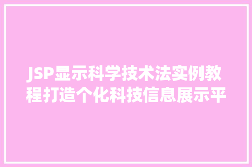 JSP显示科学技术法实例教程打造个化科技信息展示平台