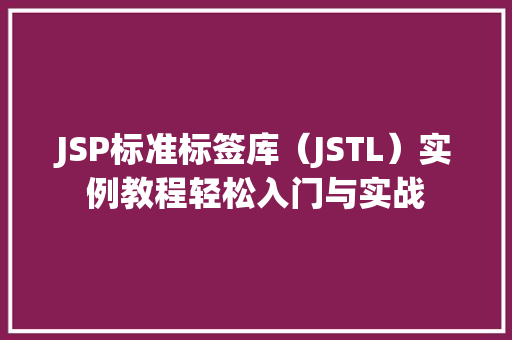 JSP标准标签库（JSTL）实例教程轻松入门与实战  第1张
