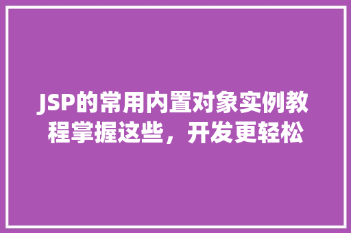 JSP的常用内置对象实例教程掌握这些，开发更轻松  第1张