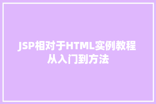 JSP相对于HTML实例教程从入门到方法