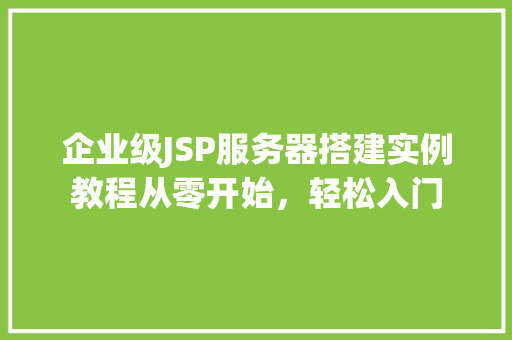 企业级JSP服务器搭建实例教程从零开始，轻松入门